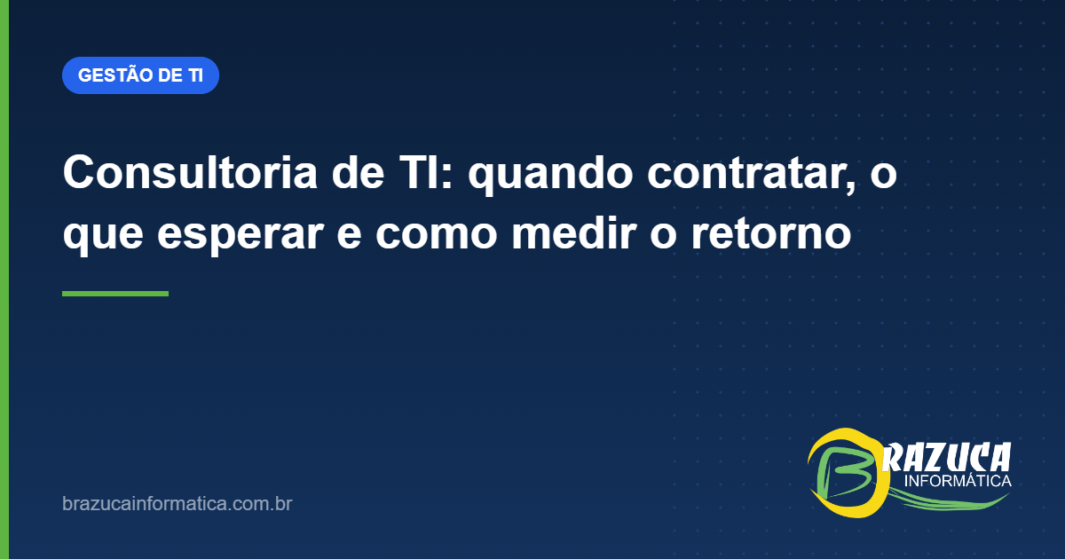 Consultoria de TI: quando contratar, o que esperar e como medir o retorno — Brazuca Informática
