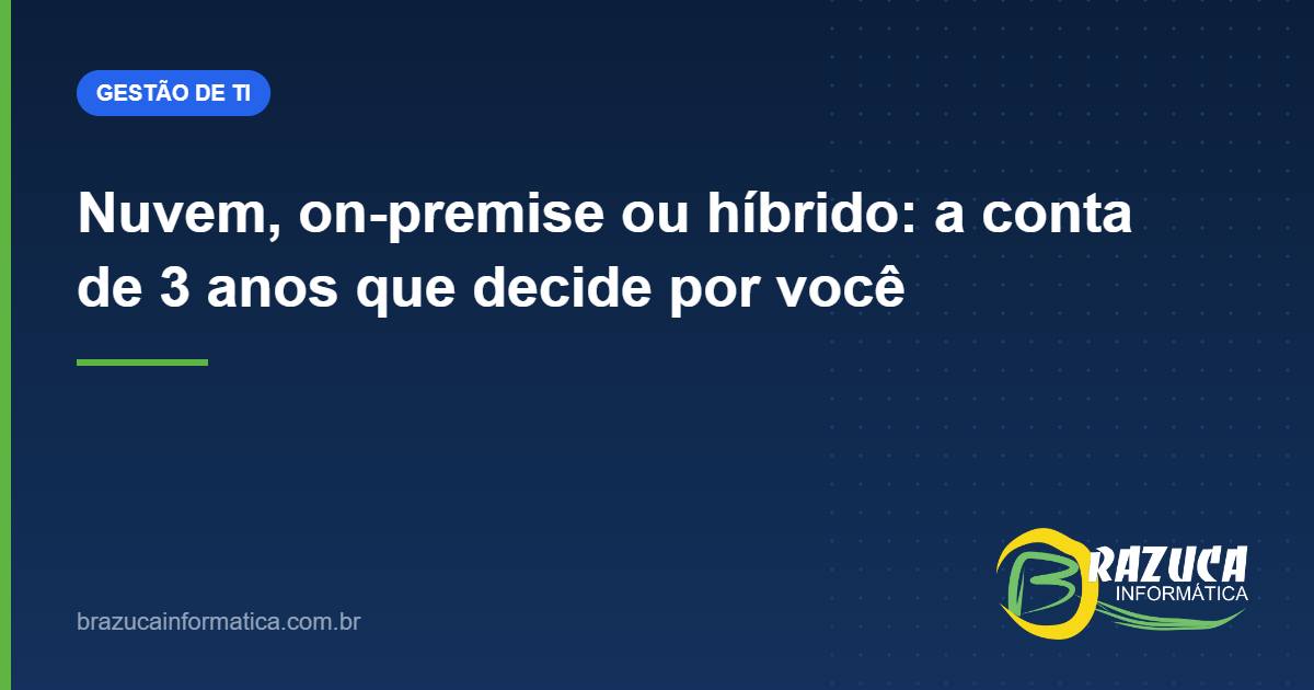 Nuvem, on-premise ou híbrido: a conta de 3 anos que decide por você — Brazuca Informática