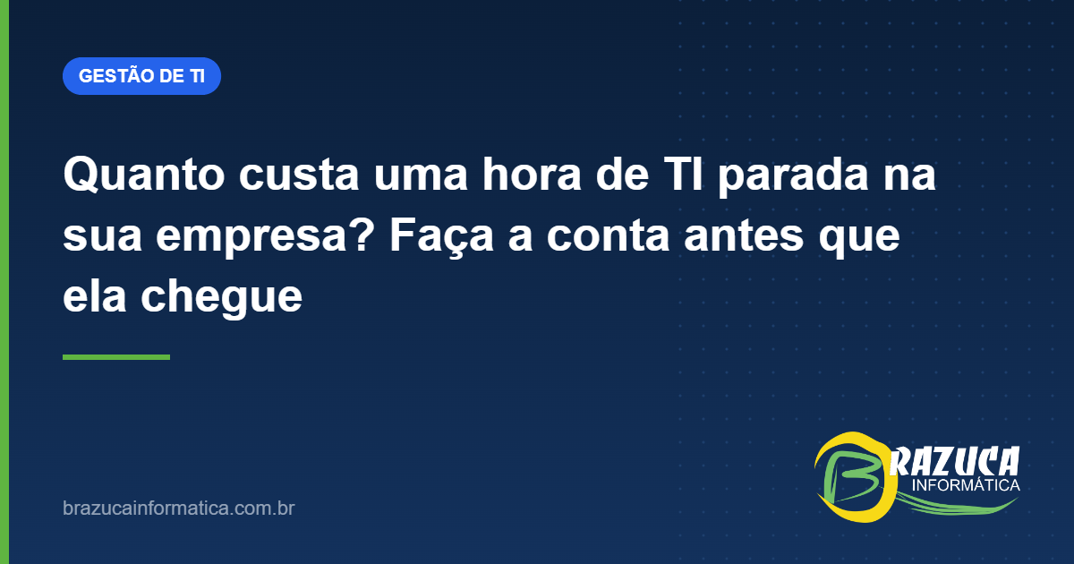 Quanto custa uma hora de TI parada na sua empresa? Faça a conta antes que ela chegue — Brazuca Informática